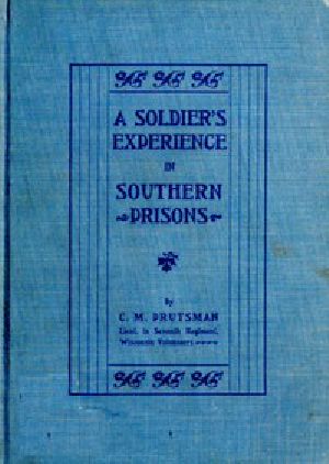 [Gutenberg 57440] • A Soldier's Experience in Southern Prisons / A Graphic Description of the Author's Experiences in Various Southern Prisons